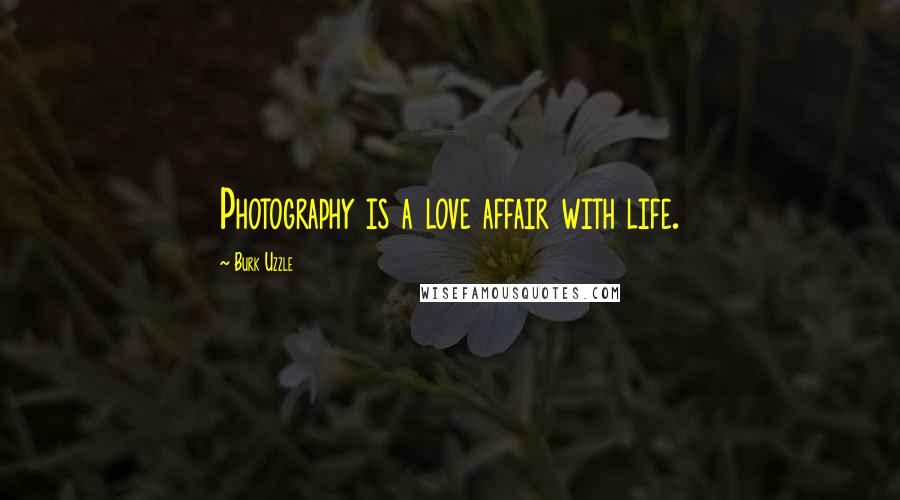 Burk Uzzle Quotes: Photography is a love affair with life.