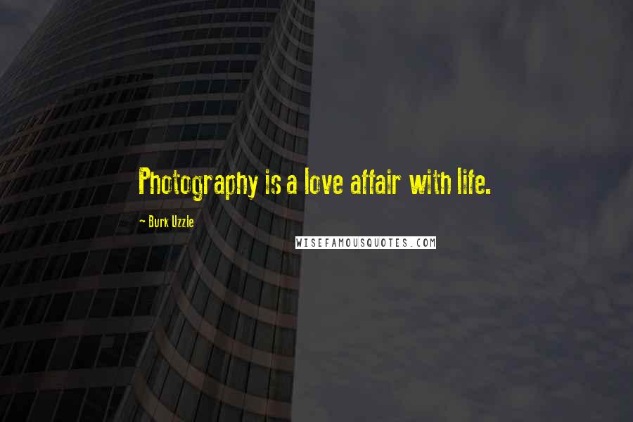 Burk Uzzle Quotes: Photography is a love affair with life.