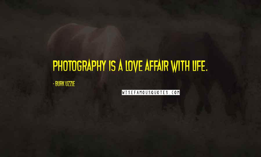 Burk Uzzle Quotes: Photography is a love affair with life.