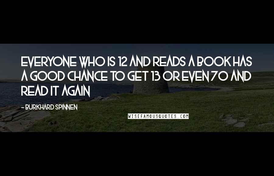 Burkhard Spinnen Quotes: Everyone who is 12 and reads a book has a good chance to get 13 or even 70 and read it again