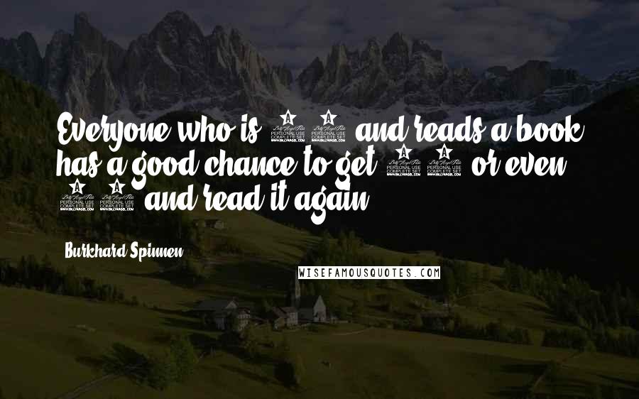 Burkhard Spinnen Quotes: Everyone who is 12 and reads a book has a good chance to get 13 or even 70 and read it again
