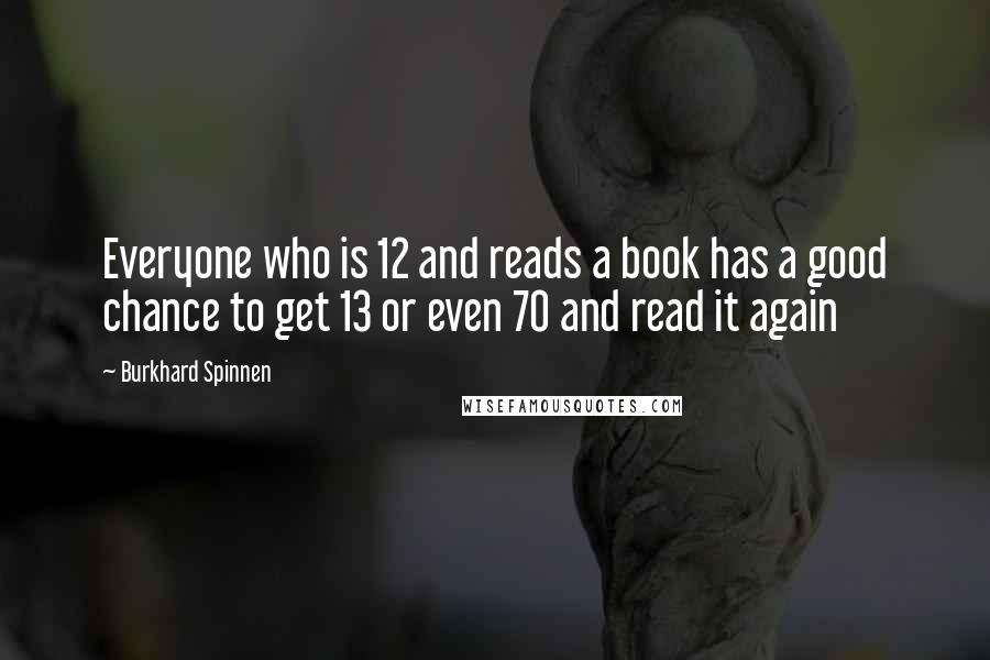 Burkhard Spinnen Quotes: Everyone who is 12 and reads a book has a good chance to get 13 or even 70 and read it again