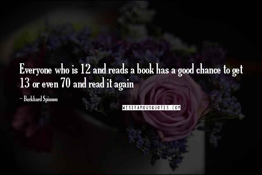 Burkhard Spinnen Quotes: Everyone who is 12 and reads a book has a good chance to get 13 or even 70 and read it again