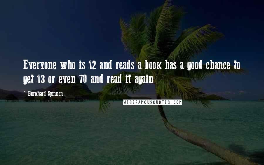 Burkhard Spinnen Quotes: Everyone who is 12 and reads a book has a good chance to get 13 or even 70 and read it again