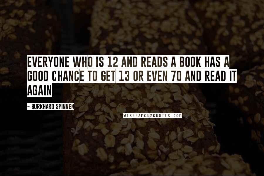 Burkhard Spinnen Quotes: Everyone who is 12 and reads a book has a good chance to get 13 or even 70 and read it again