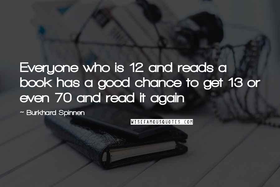 Burkhard Spinnen Quotes: Everyone who is 12 and reads a book has a good chance to get 13 or even 70 and read it again