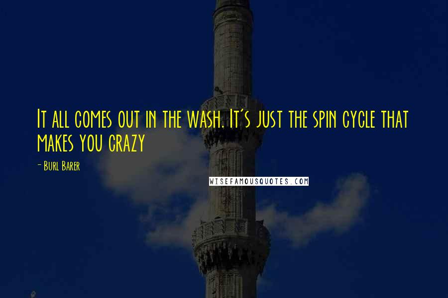 Burl Barer Quotes: It all comes out in the wash. It's just the spin cycle that makes you crazy