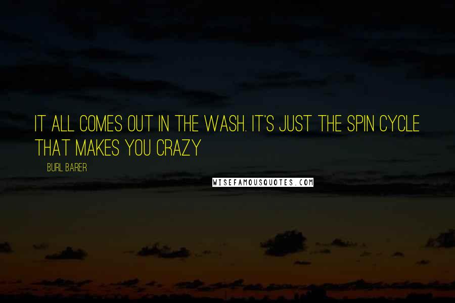 Burl Barer Quotes: It all comes out in the wash. It's just the spin cycle that makes you crazy