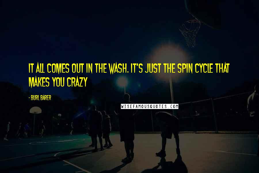 Burl Barer Quotes: It all comes out in the wash. It's just the spin cycle that makes you crazy