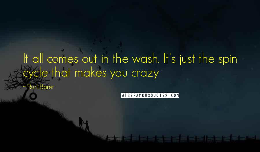 Burl Barer Quotes: It all comes out in the wash. It's just the spin cycle that makes you crazy