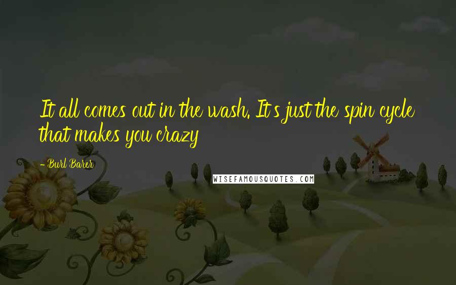 Burl Barer Quotes: It all comes out in the wash. It's just the spin cycle that makes you crazy