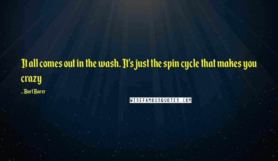 Burl Barer Quotes: It all comes out in the wash. It's just the spin cycle that makes you crazy