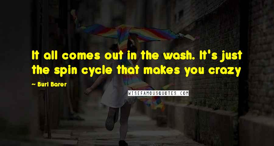 Burl Barer Quotes: It all comes out in the wash. It's just the spin cycle that makes you crazy