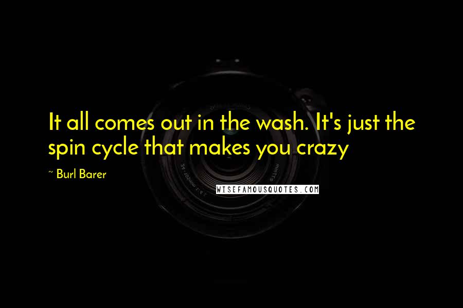 Burl Barer Quotes: It all comes out in the wash. It's just the spin cycle that makes you crazy