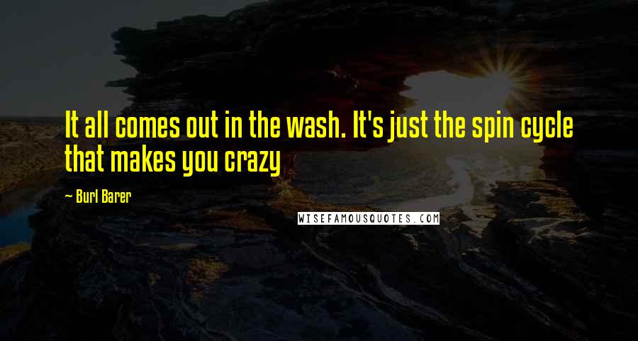 Burl Barer Quotes: It all comes out in the wash. It's just the spin cycle that makes you crazy