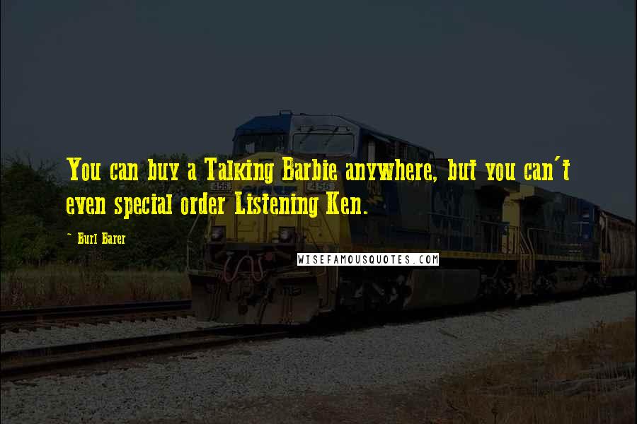 Burl Barer Quotes: You can buy a Talking Barbie anywhere, but you can't even special order Listening Ken.