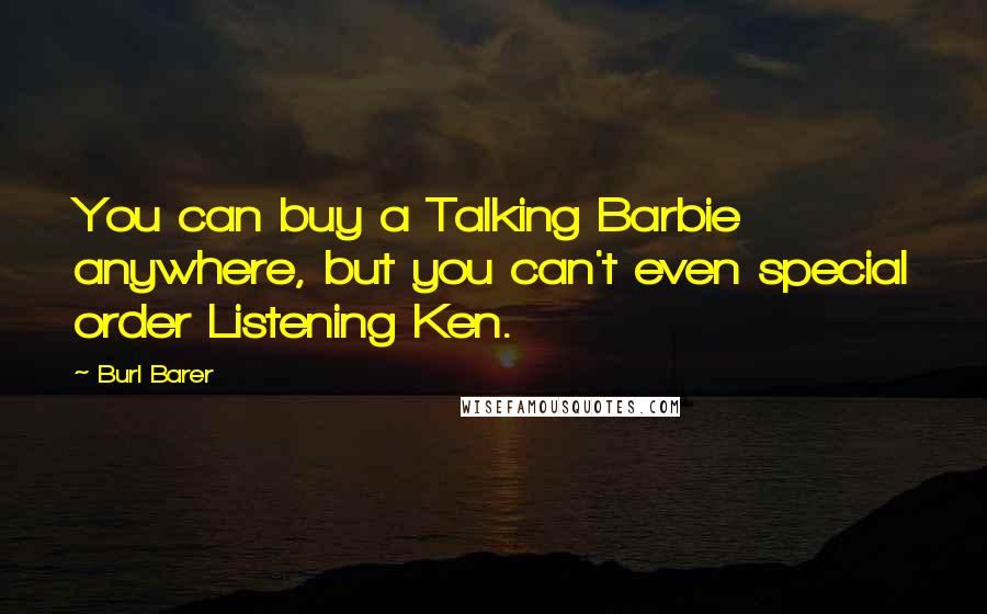 Burl Barer Quotes: You can buy a Talking Barbie anywhere, but you can't even special order Listening Ken.