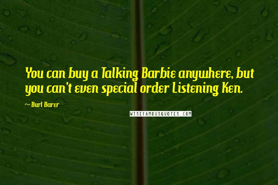 Burl Barer Quotes: You can buy a Talking Barbie anywhere, but you can't even special order Listening Ken.