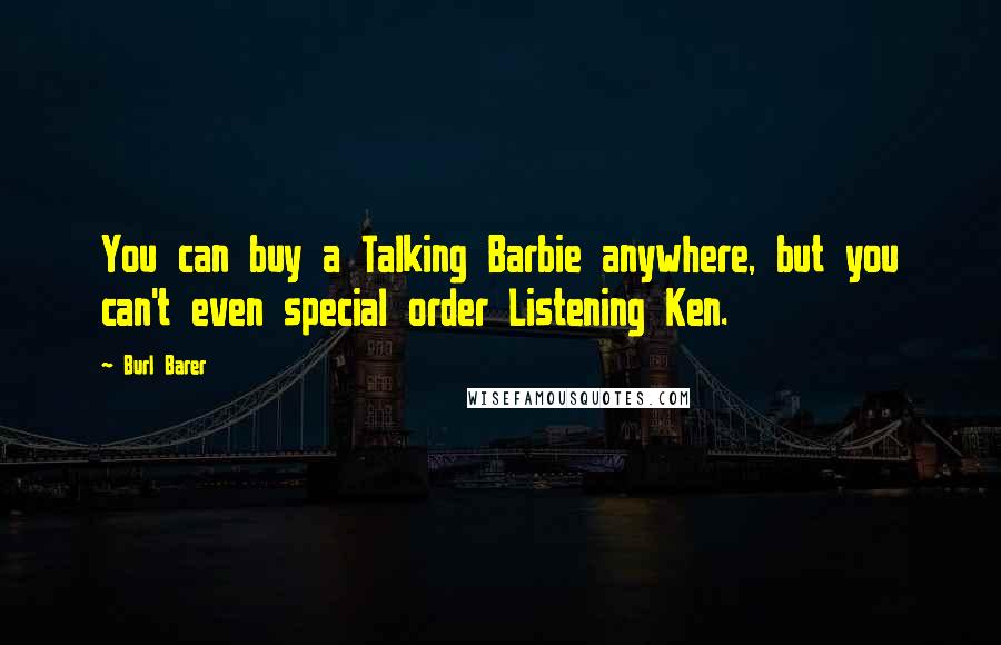 Burl Barer Quotes: You can buy a Talking Barbie anywhere, but you can't even special order Listening Ken.