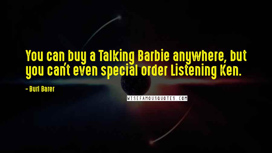 Burl Barer Quotes: You can buy a Talking Barbie anywhere, but you can't even special order Listening Ken.