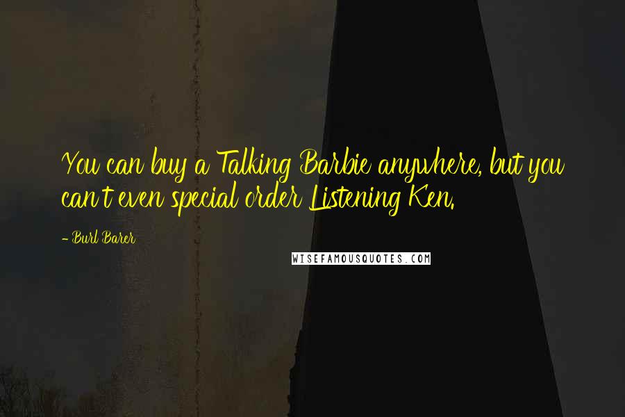 Burl Barer Quotes: You can buy a Talking Barbie anywhere, but you can't even special order Listening Ken.