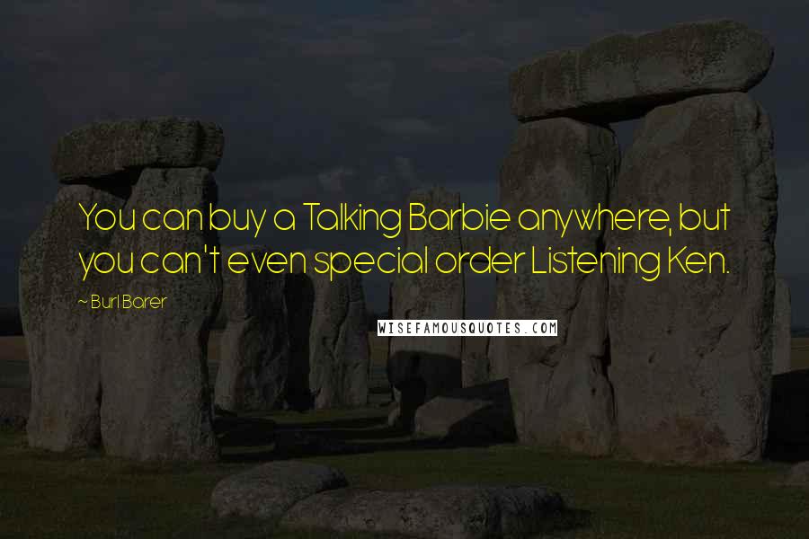 Burl Barer Quotes: You can buy a Talking Barbie anywhere, but you can't even special order Listening Ken.