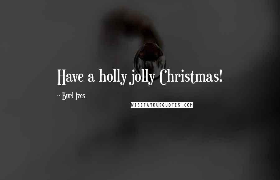 Burl Ives Quotes: Have a holly jolly Christmas!