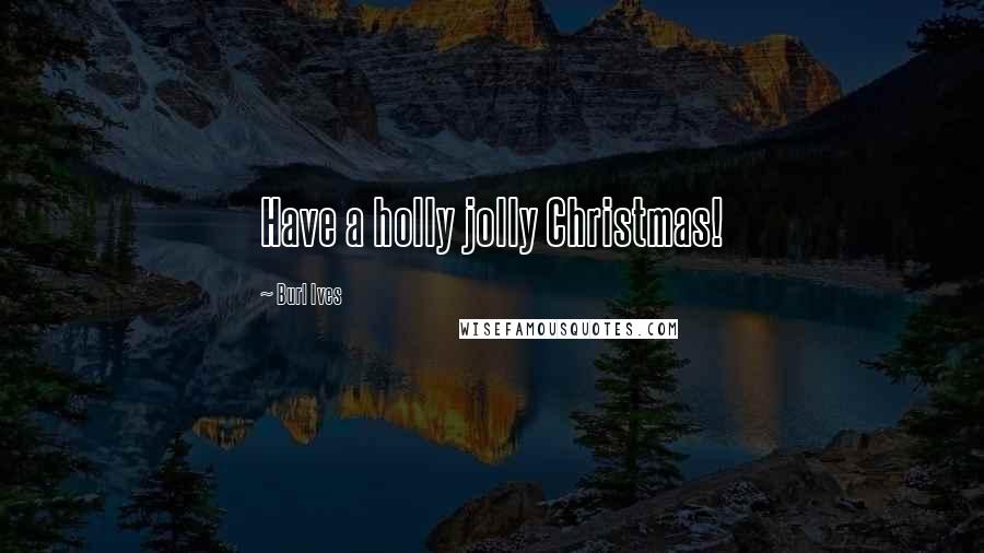 Burl Ives Quotes: Have a holly jolly Christmas!