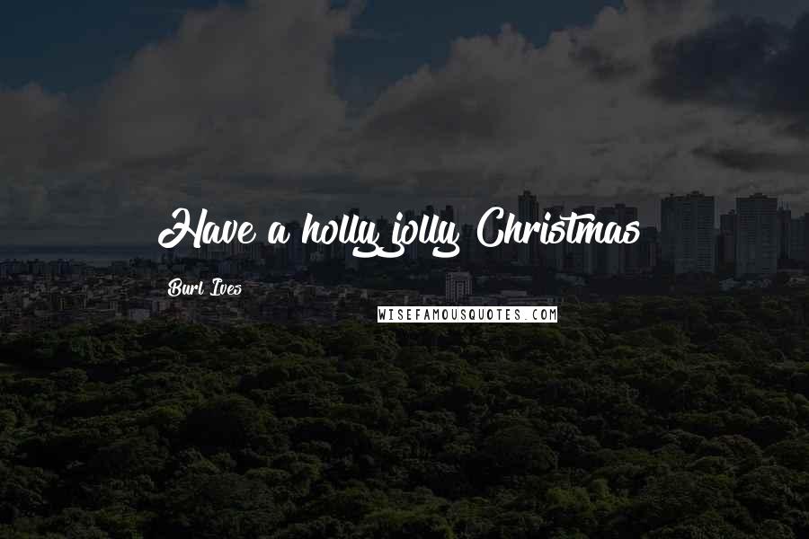 Burl Ives Quotes: Have a holly jolly Christmas!