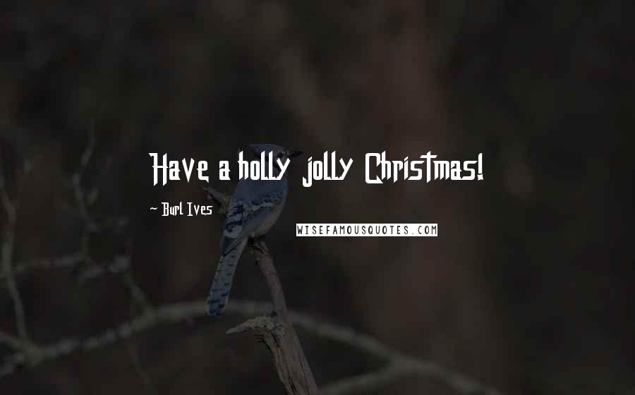 Burl Ives Quotes: Have a holly jolly Christmas!