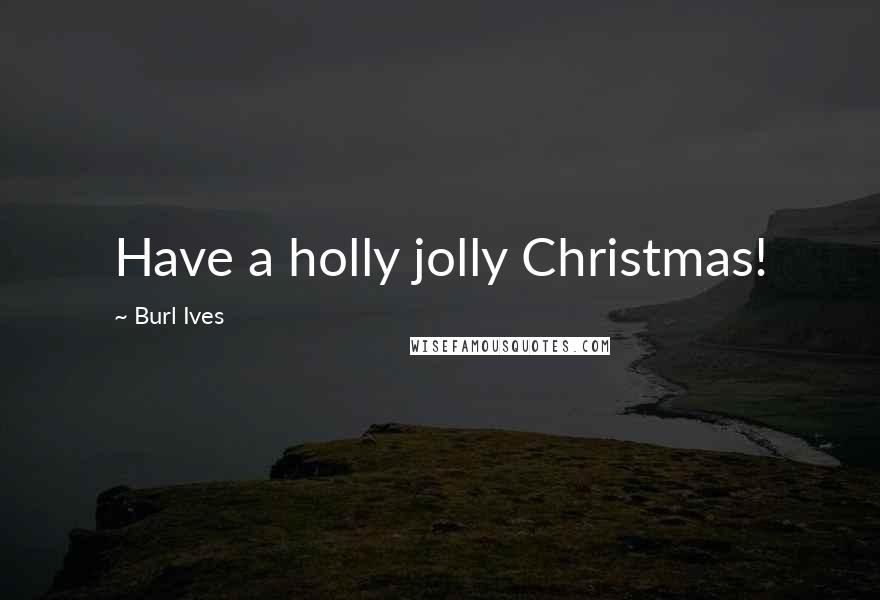 Burl Ives Quotes: Have a holly jolly Christmas!