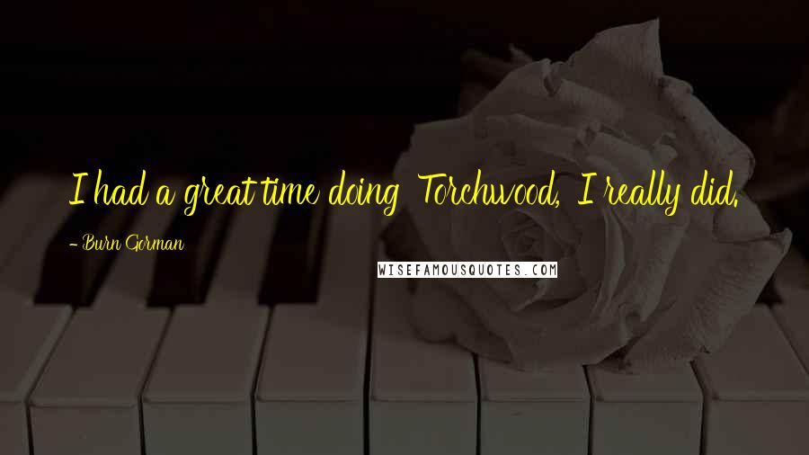 Burn Gorman Quotes: I had a great time doing 'Torchwood,' I really did.