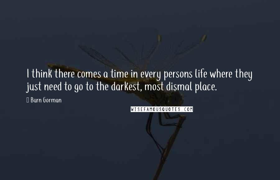 Burn Gorman Quotes: I think there comes a time in every persons life where they just need to go to the darkest, most dismal place.