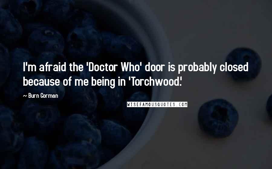Burn Gorman Quotes: I'm afraid the 'Doctor Who' door is probably closed because of me being in 'Torchwood.'