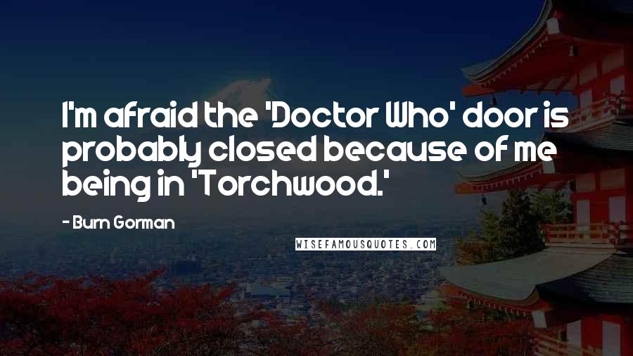 Burn Gorman Quotes: I'm afraid the 'Doctor Who' door is probably closed because of me being in 'Torchwood.'