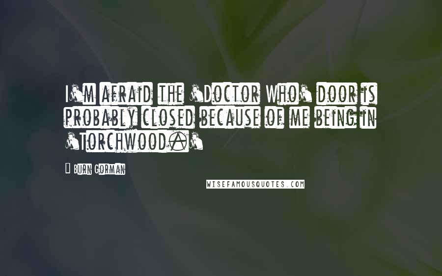 Burn Gorman Quotes: I'm afraid the 'Doctor Who' door is probably closed because of me being in 'Torchwood.'