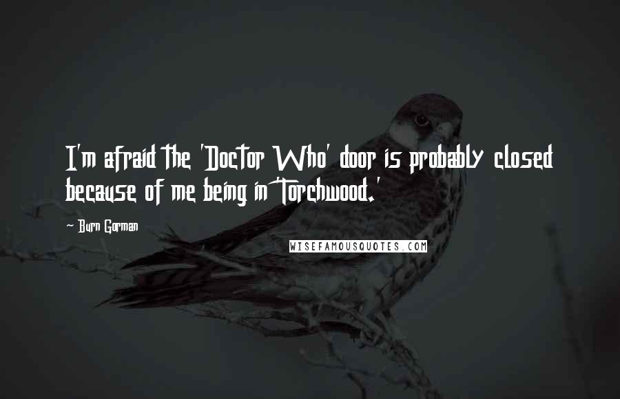 Burn Gorman Quotes: I'm afraid the 'Doctor Who' door is probably closed because of me being in 'Torchwood.'