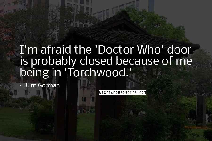 Burn Gorman Quotes: I'm afraid the 'Doctor Who' door is probably closed because of me being in 'Torchwood.'