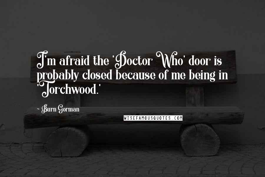 Burn Gorman Quotes: I'm afraid the 'Doctor Who' door is probably closed because of me being in 'Torchwood.'