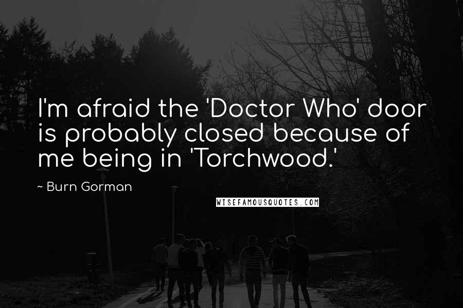 Burn Gorman Quotes: I'm afraid the 'Doctor Who' door is probably closed because of me being in 'Torchwood.'