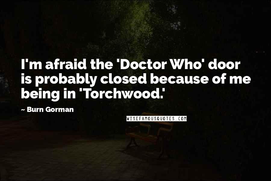 Burn Gorman Quotes: I'm afraid the 'Doctor Who' door is probably closed because of me being in 'Torchwood.'