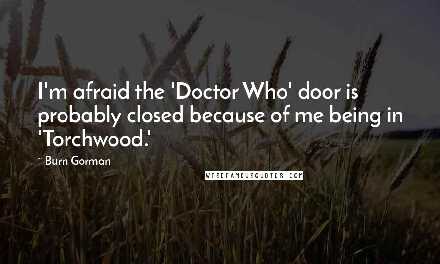 Burn Gorman Quotes: I'm afraid the 'Doctor Who' door is probably closed because of me being in 'Torchwood.'