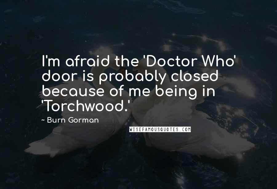 Burn Gorman Quotes: I'm afraid the 'Doctor Who' door is probably closed because of me being in 'Torchwood.'