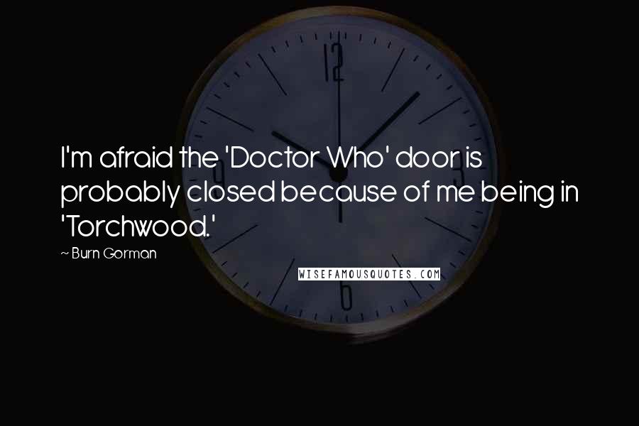 Burn Gorman Quotes: I'm afraid the 'Doctor Who' door is probably closed because of me being in 'Torchwood.'