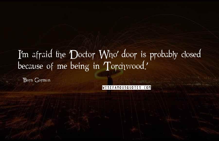 Burn Gorman Quotes: I'm afraid the 'Doctor Who' door is probably closed because of me being in 'Torchwood.'