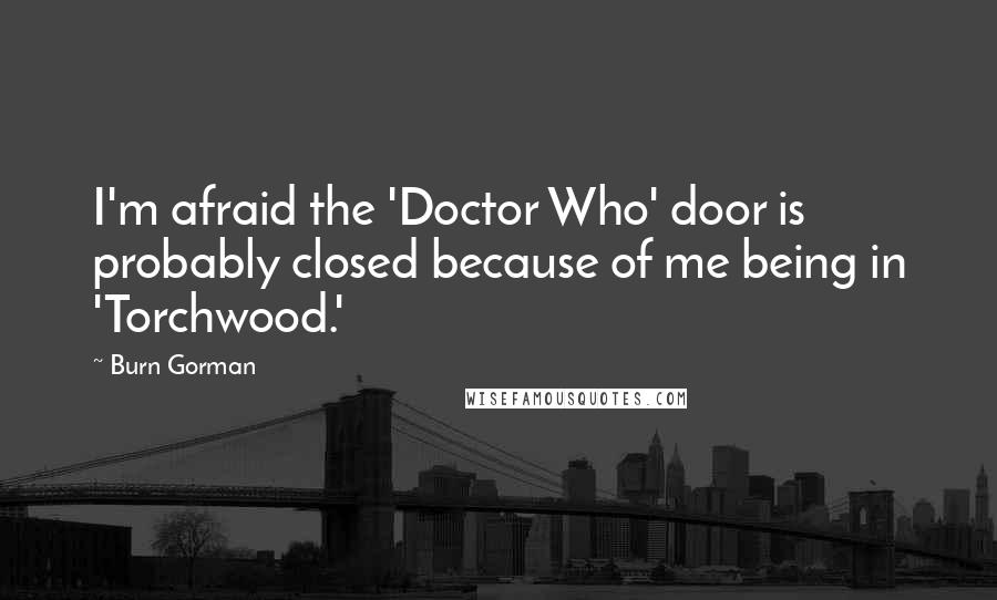 Burn Gorman Quotes: I'm afraid the 'Doctor Who' door is probably closed because of me being in 'Torchwood.'