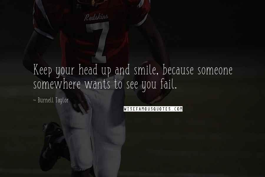 Burnell Taylor Quotes: Keep your head up and smile, because someone somewhere wants to see you fail.