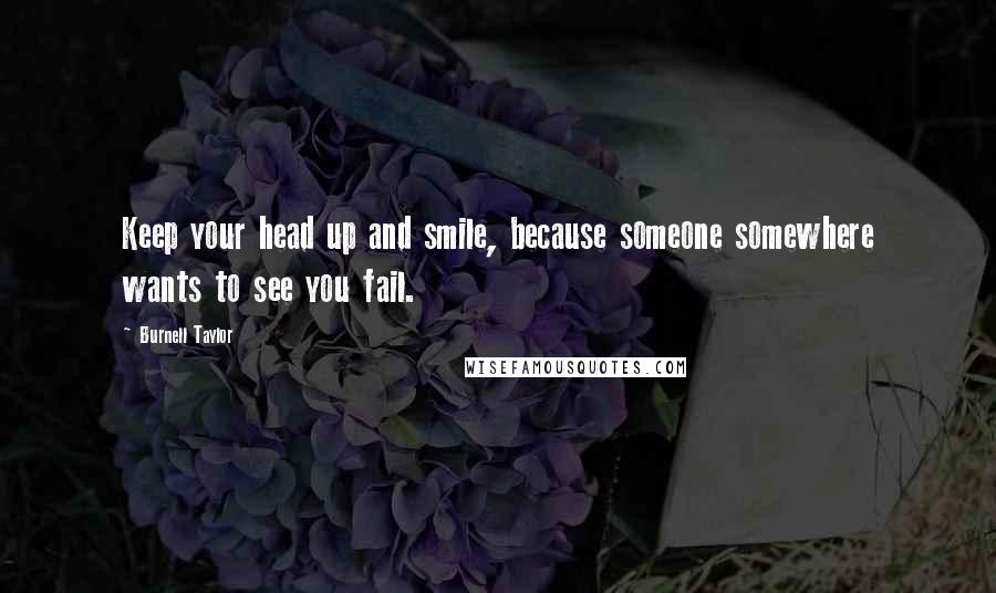 Burnell Taylor Quotes: Keep your head up and smile, because someone somewhere wants to see you fail.