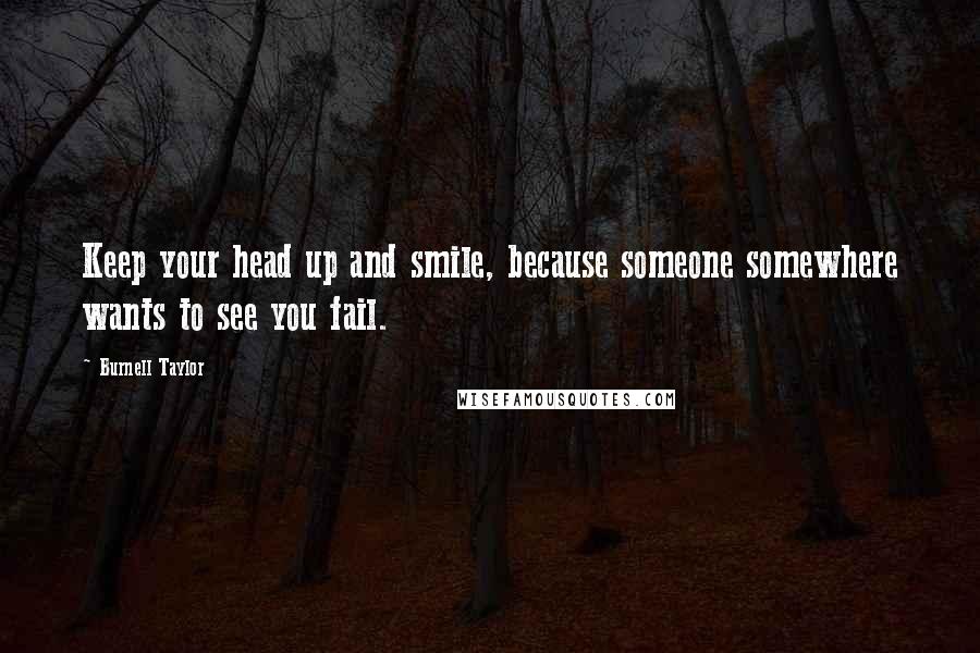 Burnell Taylor Quotes: Keep your head up and smile, because someone somewhere wants to see you fail.