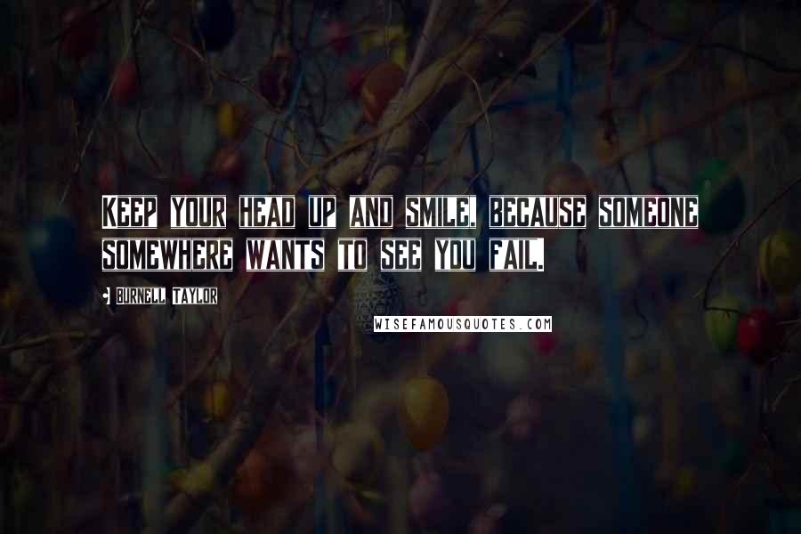 Burnell Taylor Quotes: Keep your head up and smile, because someone somewhere wants to see you fail.